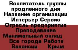 Воспитатель группы продленного дня › Название организации ­ Интерьер-Сервис › Отрасль предприятия ­ Преподавание › Минимальный оклад ­ 1 - Все города Работа » Вакансии   . Крым,Инкерман